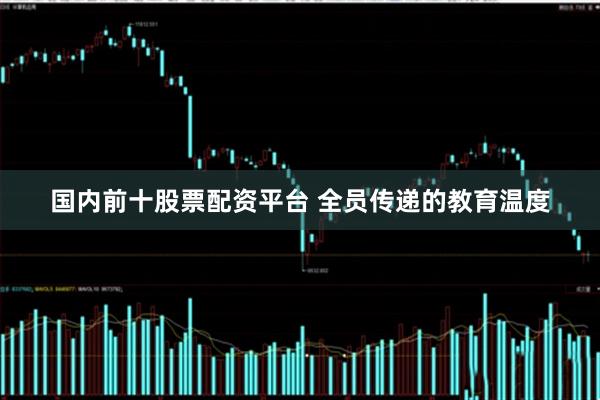 国内前十股票配资平台 全员传递的教育温度