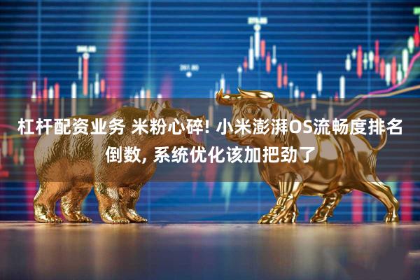 杠杆配资业务 米粉心碎! 小米澎湃OS流畅度排名倒数, 系统优化该加把劲了