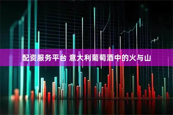 配资服务平台 意大利葡萄酒中的火与山