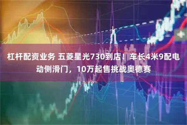 杠杆配资业务 五菱星光730到店！车长4米9配电动侧滑门，10万起售挑战奥德赛