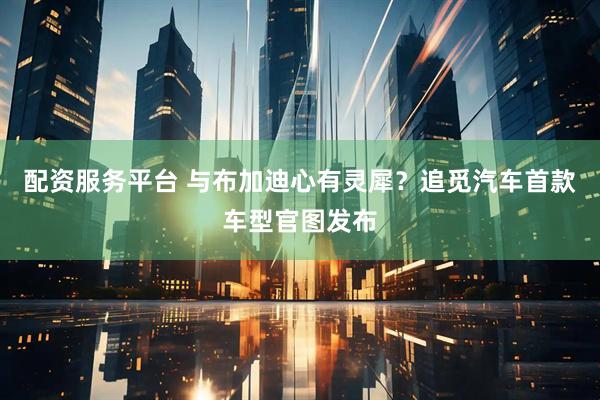 配资服务平台 与布加迪心有灵犀？追觅汽车首款车型官图发布