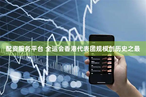 配资服务平台 全运会香港代表团规模创历史之最
